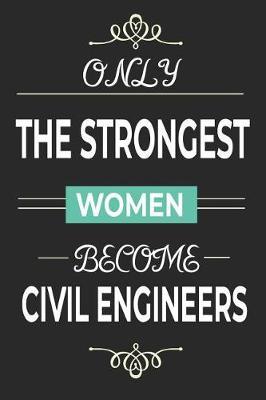 Only the Strongest Women Become Civil Engineers: Lined notebook journal for female civil engineer, engineering student gifts, civil engineering grad gifts