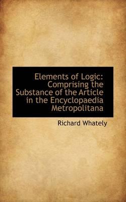 Elements of Logic: Comprising the Substance of the Article in the Encyclopaedia Metropolitana