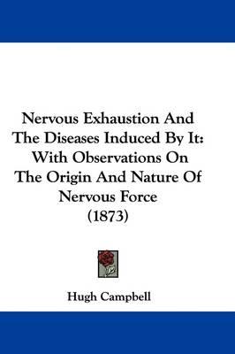 Nervous Exhaustion And The Diseases Induced By It: With Observations On The Origin And Nature Of Nervous Force (1873)