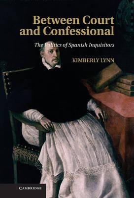 Between Court and Confessional: The Politics of Spanish Inquisitors