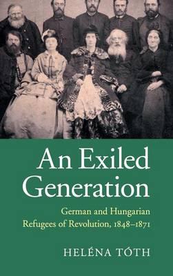 An Exiled Generation: German and Hungarian Refugees of Revolution, 1848–1871