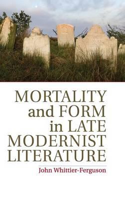 Mortality and Form in Late Modernist Literature