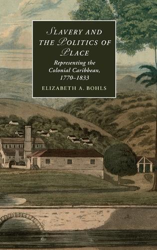 Slavery and the Politics of Place: Representing the Colonial Caribbean, 1770–1833