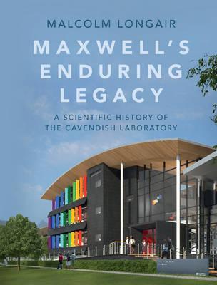 Maxwell's Enduring Legacy: A Scientific History of the Cavendish Laboratory
