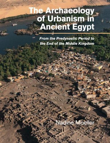 The Archaeology of Urbanism in Ancient Egypt: From the Predynastic Period to the End of the Middle Kingdom