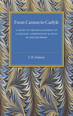 From Caxton to Carlyle: A Study of the Development of Language, Composition and Style in English Prose