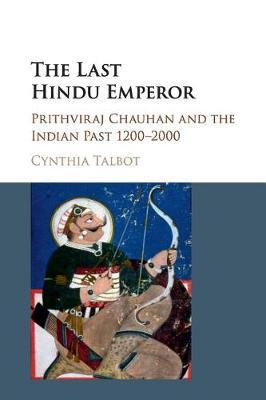 The Last Hindu Emperor: Prithviraj Chauhan and the Indian Past, 1200–2000