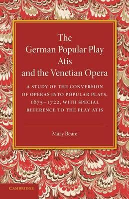 The German Popular Play ‘Atis' and the Venetian Opera: A Study of the Conversion of Operas into Popular Plays, 1675–1722, with Special Reference to the Play Atis