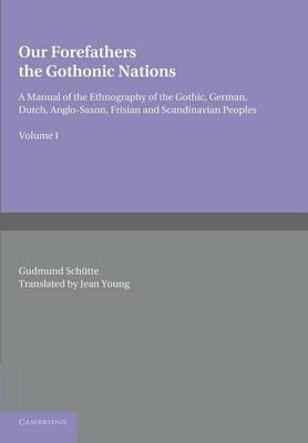 Our Forefathers: The Gothonic Nations: Volume 1: A Manual of the Ethnography of the Gothic, German, Dutch, Anglo-Saxon, Frisian and Scandinavian Peoples