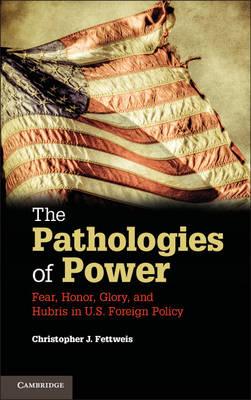 The Pathologies of Power: Fear, Honor, Glory, and Hubris in U.S. Foreign Policy