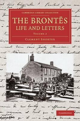 The Brontës Life and Letters: Being an Attempt to Present a Full and Final Record of the Lives of the Three Sisters, Charlotte, Emily and Anne Brontë