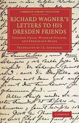 Richard Wagner's Letters to his Dresden Friends: Theodor Uhlig, Wilhelm Fischer, and Ferdinand Heine