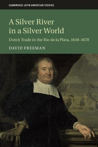A Silver River in a Silver World: Dutch Trade in the Rio de la Plata, 1648–1678