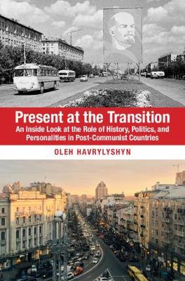 Present at the Transition: An Inside Look at the Role of History, Politics, and Personalities in Post-Communist Countries