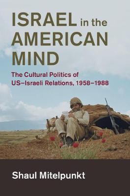 Israel in the American Mind: The Cultural Politics of US-Israeli Relations, 1958–1988