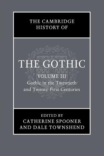 The Cambridge History of the Gothic: Volume 3, Gothic in the Twentieth and Twenty-First Centuries: Volume 3: Gothic in the Twentieth and Twenty-First Centuries