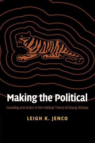 Making the Political: Founding and Action in the Political Theory of Zhang Shizhao