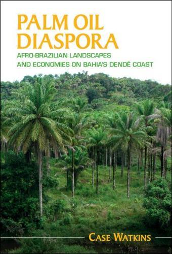 Palm Oil Diaspora: Afro-Brazilian Landscapes and Economies on Bahia's Dendê Coast