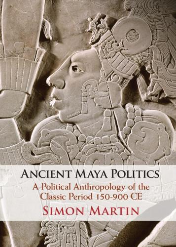 Ancient Maya Politics: A Political Anthropology of the Classic Period 150–900 CE
