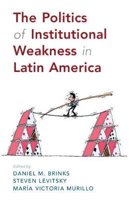 The Politics of Institutional Weakness in Latin America