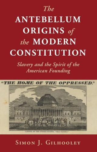 The Antebellum Origins of the Modern Constitution: Slavery and the Spirit of the American Founding