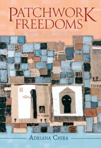 Patchwork Freedoms: Law, Slavery, and Race beyond Cuba's Plantations