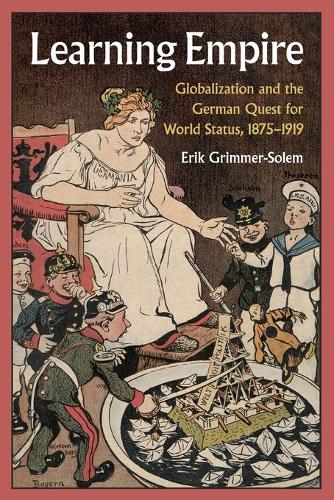 Learning Empire: Globalization and the German Quest for World Status, 1875–1919