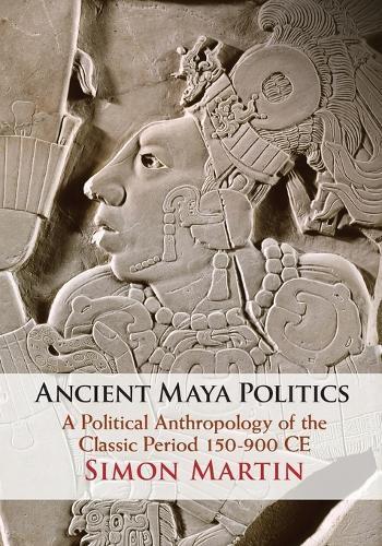 Ancient Maya Politics: A Political Anthropology of the Classic Period 150–900 CE