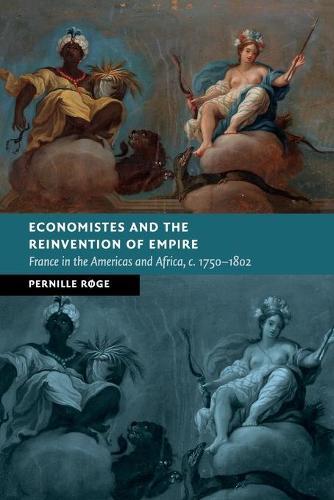 Economistes and the Reinvention of Empire: France in the Americas and Africa, c.1750–1802