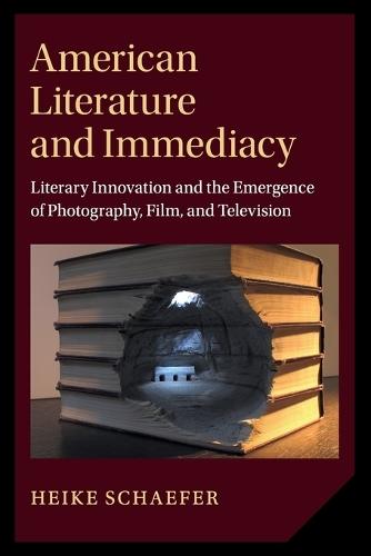 American Literature and Immediacy: Literary Innovation and the Emergence of Photography, Film, and Television