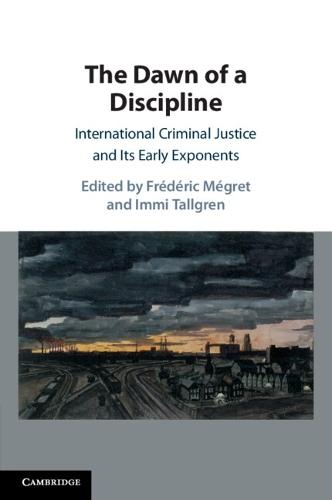 The Dawn of a Discipline: International Criminal Justice and Its Early Exponents