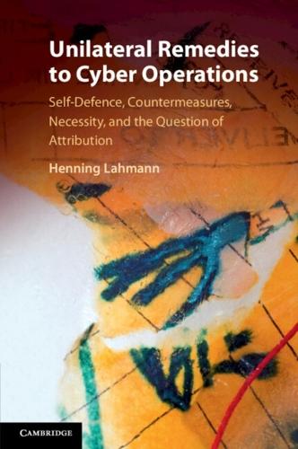 Unilateral Remedies to Cyber Operations: Self-Defence, Countermeasures, Necessity, and the Question of Attribution