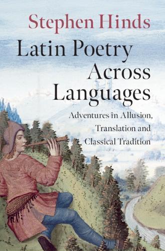 Latin Poetry Across Languages: Adventures in Allusion, Translation and Classical Tradition