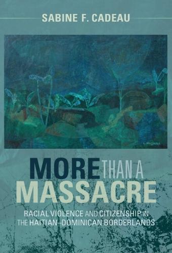 More than a Massacre: Racial Violence and Citizenship in the Haitian–Dominican Borderlands
