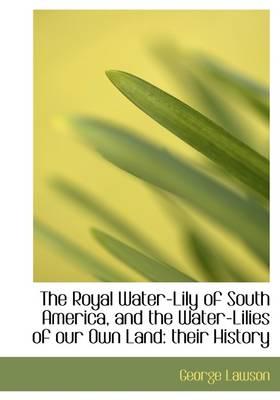 The Royal Water-Lily of South America, and the Water-Lilies of Our Own Land: Their History
