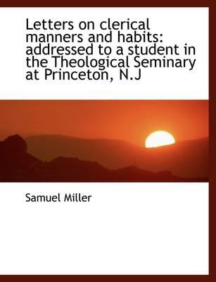 Letters on Clerical Manners and Habits: Addressed to a Student in the Theological Seminary at Prince