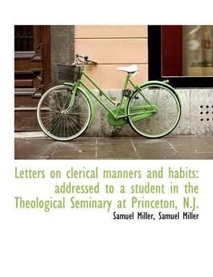 Letters on Clerical Manners and Habits: Addressed to a Student in the Theological Seminary at Prince