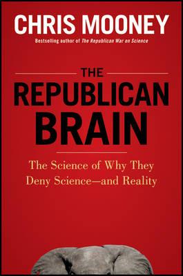 The Republican Brain: The Science of Why They Deny Science and Reality