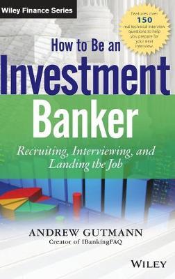 How to Be an Investment Banker, + Website: Recruiting, Interviewing, and Landing the Job