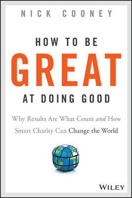 How to Be Great at Doing Good: Why Results Are What Count and How Smart Charity Can Change the World