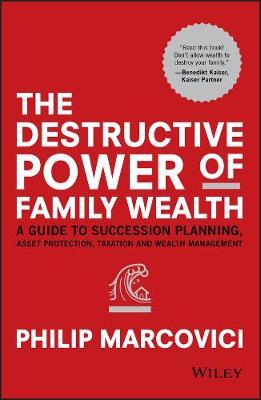 The Destructive Power of Family Wealth: A Guide to Succession Planning, Asset Protection, Taxation and Wealth Management