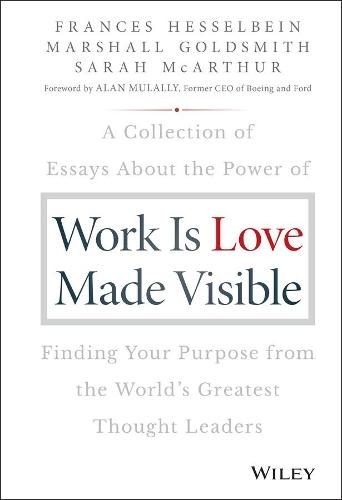 Work is Love Made Visible: A Collection of Essays About the Power of Finding Your Purpose From the World's Greatest Thought Leaders