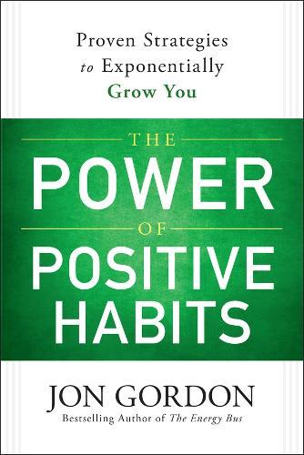 The Power of Positive Habits: Proven Strategies to Exponentially Grow You