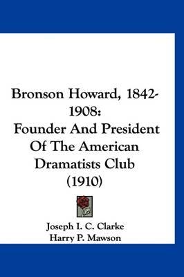 Bronson Howard, 1842-1908: Founder and President of the American Dramatists Club (1910)