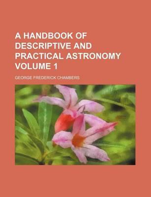 A Handbook of Descriptive and Practical Astronomy Volume 1