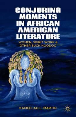 Conjuring Moments in African American Literature: Women, Spirit Work, and Other Such Hoodoo