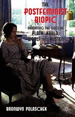 The Postfeminist Biopic: Narrating the Lives of Plath, Kahlo, Woolf and Austen