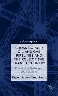 Cross-border Oil and Gas Pipelines and the Role of the Transit Country: Economics, Challenges and Solutions