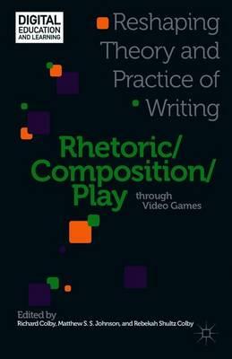 Rhetoric/Composition/Play through Video Games: Reshaping Theory and Practice of Writing