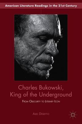 Charles Bukowski, King of the Underground: From Obscurity to Literary Icon